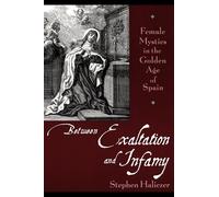 Between Exaltation and Infamy: Female Mystics in the Golden Age of Spain