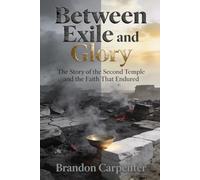 Between Exile and Glory: The Story of the Second Temple and the Faith That Endured