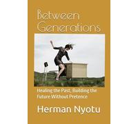 Between Generations: Healing the Past, Building the Future Without Pretence (The Purpose, Resilience, and Legacy Series)