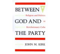 Between God and the Party : Religion and Politics in Revolutionary Cuba