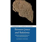 Between Greece and Babylonia: Hellenistic Intellectual History in Cross-Cultural Perspective (Cambridge Classical Studies)