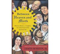 Between Heaven and Mirth: Why Joy, Humor, and Laughter Are at the Heart of the Spiritual Life