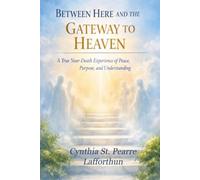 Between Here and the Gateway to Heaven: A True Near-Death Experience of Peace, Purpose and Understanding