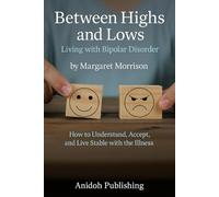Between Highs and Lows - Living with Bipolar Disorder: How to Understand, Accept, and Live Stable with the Illness