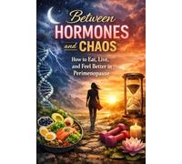Between Hormones and Chaos: How to Eat, Live, and Feel Better in Perimenopause