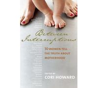 Between Interruptions: 30 Women Tell the Truth About Motherhood