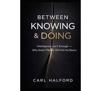 Between Knowing & Doing: You Already Know This: Intelligence Isn’t Enough - Why Smart People Still Fail the Basics