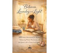 Between Laundry and Light: A 100-Day Devotional: Daily Devotions for Mothers Balancing Work, Weariness, and the Quiet Call to Trust God Again (100 Devotionals Series)