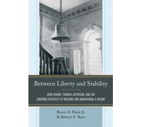 Between Liberty and Stability : John Adams, Thomas Jefferson, and the Enduring Difficulty of Building and Maintaining a Regime