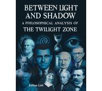 Between Light and Shadow: A Philosophical Analysis of the Twilight Zone: A Philosophical Examination of the Twilight Zone