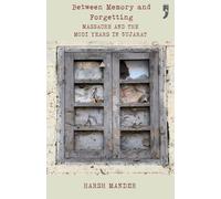 Between Memory and Forgetting: Massacre and the Modi Years in Gujarat