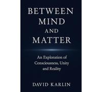 Between Mind and Matter: An Exploration of Consciousness, Unity and Reality