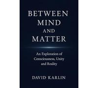 Between Mind and Matter: An Exploration of Consciousness, Unity and Reality