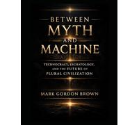 Between Myth and Machine: Technocracy, Eschatology, and the Future of Plural Civilization