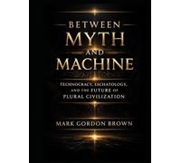 Between Myth and Machine: Technocracy, Eschatology, and the Future of Plural Civilization
