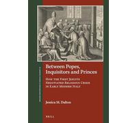 Between Popes, Inquisitors and Princes: How the First Jesuits Negotiated Religious Crisis in Early Modern Italy (St Andrews Studies in Reformation History)