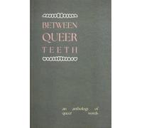 Between Queer Teeth : An anthology of queer words