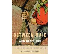 Between Raid and Rebellion : The Irish in Buffalo and Toronto, 1867-1916