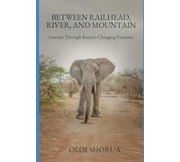 Between Railhead, River, and Mountain: Journeys Through Kenya’s Changing Frontiers (Landscapes & Legacies of East Africa)