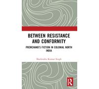 Between Resistance and Conformity : Premchand’s Fiction in Colonial North India