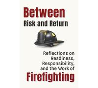 Between Risk and Return: Reflections on Readiness, Responsibility, and the Work of Firefighting (Professional Reflections Series)
