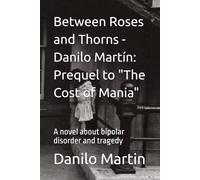 Between Roses and Thorns - Danilo Martín: Prequel to "The Cost of Mania": A novel about bipolar disorder and tragedy (La factura de la manía - The ... about bipolar disorder. Tragedy and Hope.)