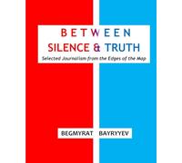 Between Silence & Truth: Selected Journalism from the Edges of the Map