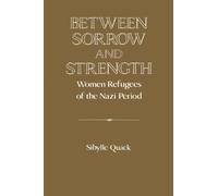 Between Sorrow and Strength: Women Refugees of the Nazi Period (Publications of the German Historical Institute)