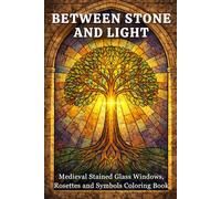 Between Stone and Light: Medieval Stained Glass Windows, Rosettes and Symbols - Coloring Book for Adults