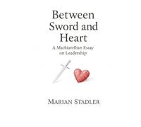 Between Sword and Heart.: A Machiavellian Essay on Leadership.