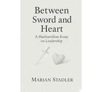 Between Sword and Heart.: A Machiavellian Essay on Leadership.