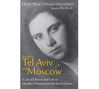Between Tel Aviv and Moscow: A Life of Dissent and Exile in Mandate Palestine and the Soviet Union