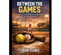 Between the Games: A Parent, a Coach, and the Truth About the Softball Dream
