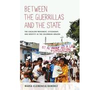 Between the Guerrillas and the State: The Cocalero Movement, Citizenship, and Identity in the Colombian Amazon
