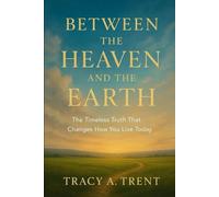 BETWEEN THE HEAVEN AND THE EARTH: THE TIMELESS TRUTH THAT CHANGES HOW YOU LIVE TODAY