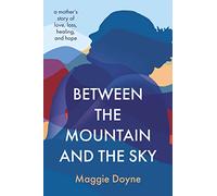 Between the Mountain and the Sky: A Mother's Story of Love, Loss, Healing, and Hope