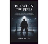 BETWEEN THE PIPES: A Leadership System Guide to Building Resilient Teams, Sustaining Excellence, and Leading Under Pressure