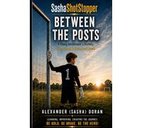 Between the Posts: A Young Goalkeeper’s Journey Through Friendship, Rejection and Growth (SashaShotStopper)
