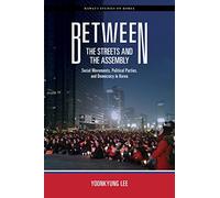 Between the Streets and the Assembly: Social Movements, Political Parties, and Democracy in Korea (Hawai`i Studies on Korea)