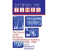 Between the Times: The Travail of the Protestant Establishment in America, 1900-1960 (Cambridge Studies in Religion and American Public Life)