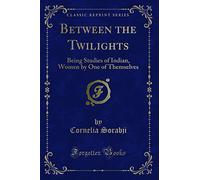 Between the Twilights (Classic Reprint): Being Studies of Indian, Women by One of Themselves: Being Studies of Indian, Women by One of Themselves (Classic Reprint)