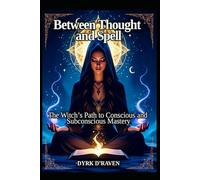 Between Thought and Spell: The Witches Path to Conscious and Subconcious Mastery