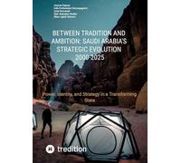 Between Tradition and Ambition: Saudi Arabia's Strategic Evolution, 2000-2025:Power, Identity, and Strategy in a Transforming State