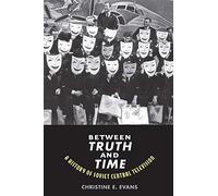 Between Truth and Time: A History of Soviet Central Television (Eurasia Past and Present)