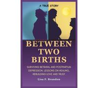 Between Two Births: A True Story of Surviving Betrayal and Postpartum Depression. Lessons on Healing, Rebuilding Love and Trust.