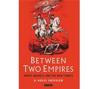 Between Two Empires: Ahmet Agaoglu and the New Turkey: v. 2 (Library of Ottoman Studies)