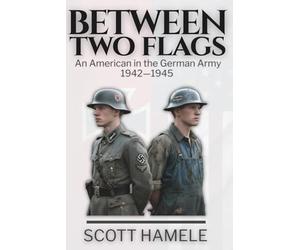 Between Two Flags: An American in the German Army 1942-1945