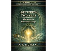 Between Two Seas: The Imam as the Cosmic Bridge (The Wilayah Series: An Authoritative Shia Study of Imam Ali ibn Abi Talib)