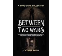 Between Two Wars: A True Crime Collection: Mysterious Disappearances, High-Profile Heists, Baffling Murders, and More (Includes Cases Like H. H. ... ... Garfield, the Kansas City Massacre, and More)