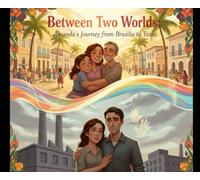 Between Two Worlds: Amanda’s Journey from Brasília to Texas: A Story of Immigration, Loss, Love, and Building a New Life Far from Home